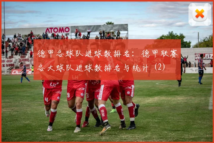 德甲各球队进球数排名：德甲联赛各大球队进球数排名与统计 (2)