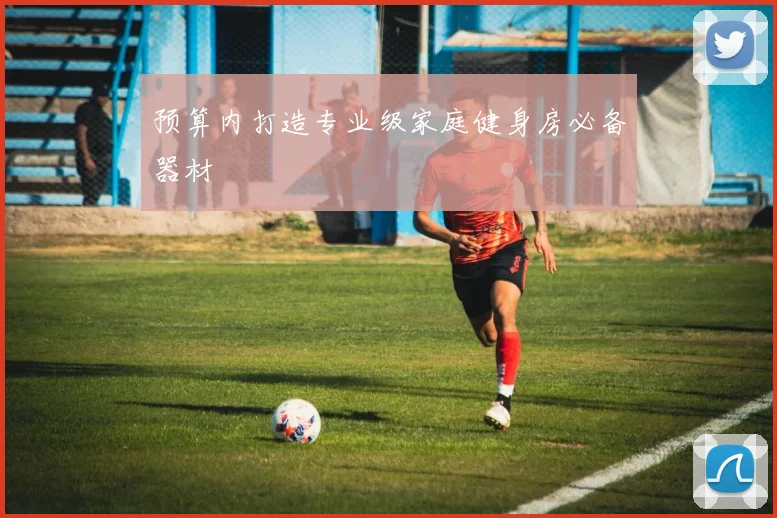 预算内打造专业级家庭健身房必备器材