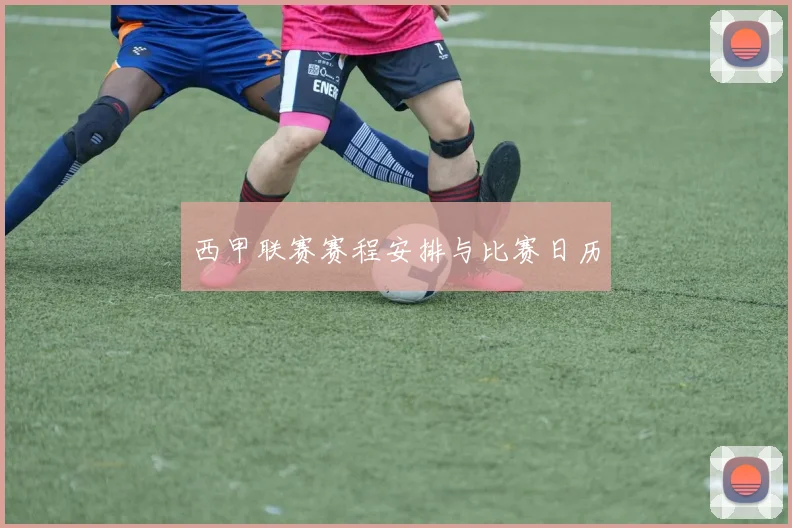 西甲联赛赛程安排与比赛日历