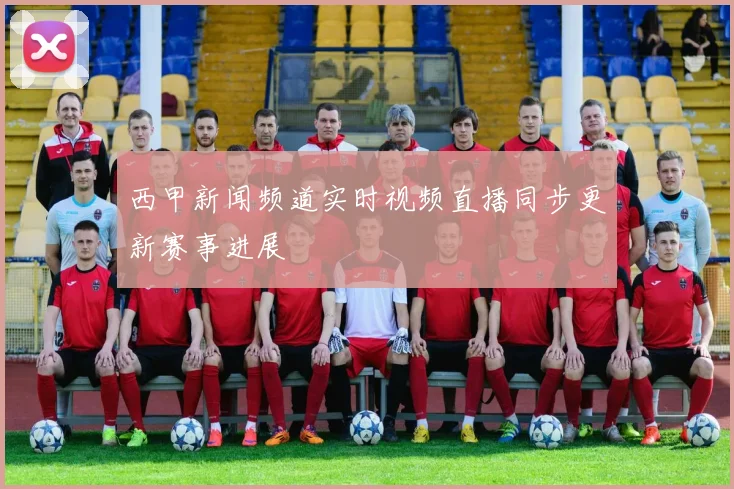 西甲新闻频道实时视频直播同步更新赛事进展