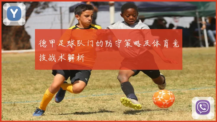 德甲足球队门的防守策略及体育竞技战术解析