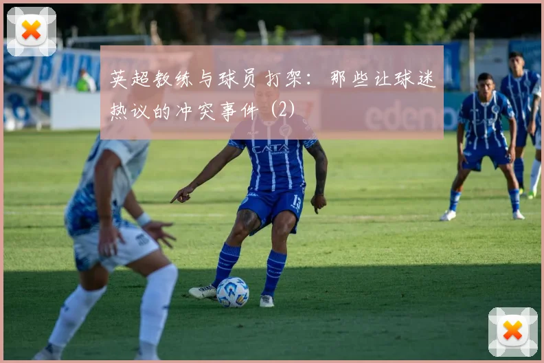 英超教练与球员打架：那些让球迷热议的冲突事件 (2)