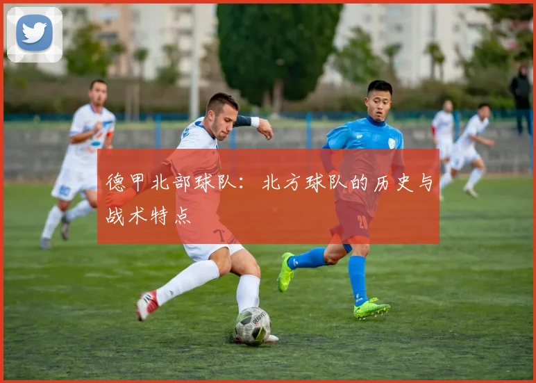 德甲北部球队：北方球队的历史与战术特点