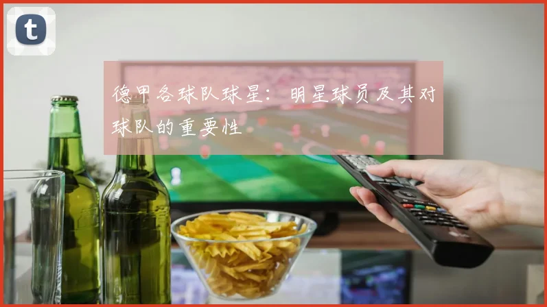 德甲各球队球星：明星球员及其对球队的重要性