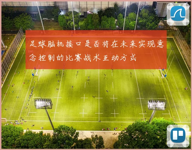 足球脑机接口是否将在未来实现意念控制的比赛战术互动方式