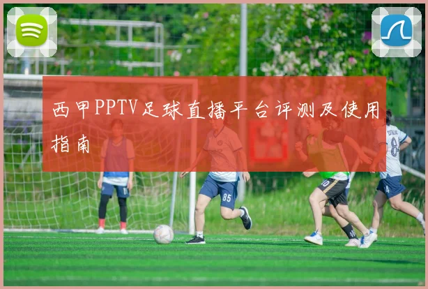 西甲PPTV足球直播平台评测及使用指南